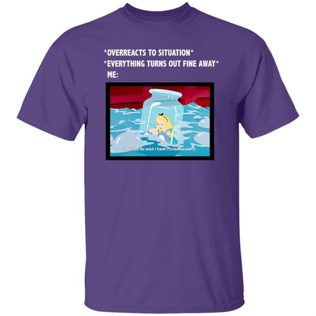 Overreacts To Situation Everything Turns Out Fine Anyway Meme T Shirt