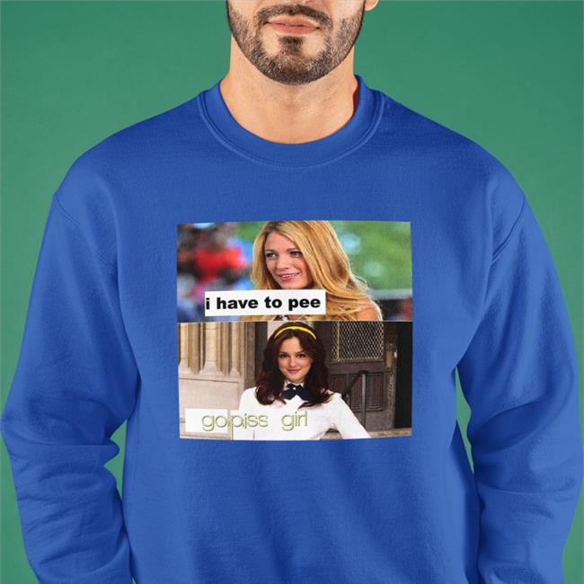 Good Shirts I Have To Pee Go Piss Girl Hoodie