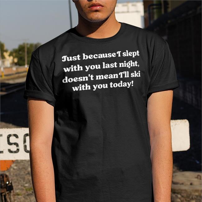 Just Because I Slept With You Last Night Sweatshirt