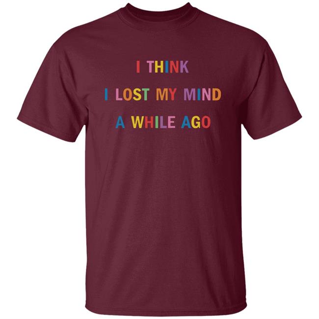 I Think I Lost My Mind A While Ago Hoodie I Think I Lost My Mind A While Ago Hoodie
