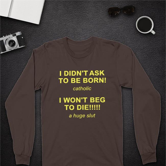 Shirts That Go Hard I Didn't Ask To Be Born Catholic I Won't Beg To Die A Huge Slut Shirts