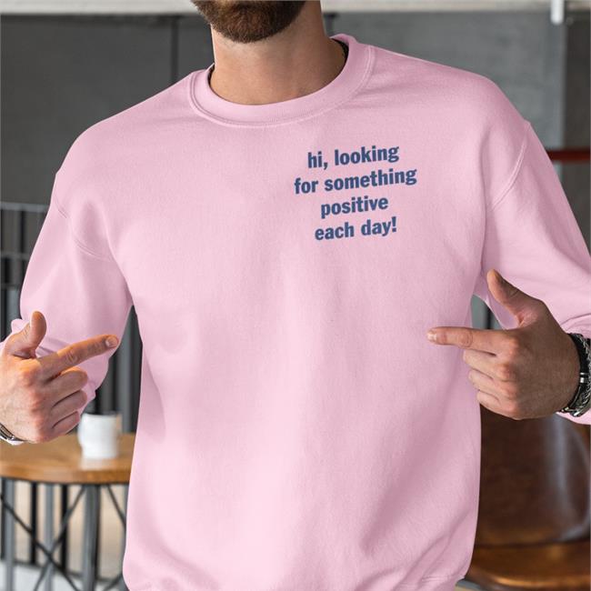 Hi Looking For Something Positive Each Day Sweatshirt