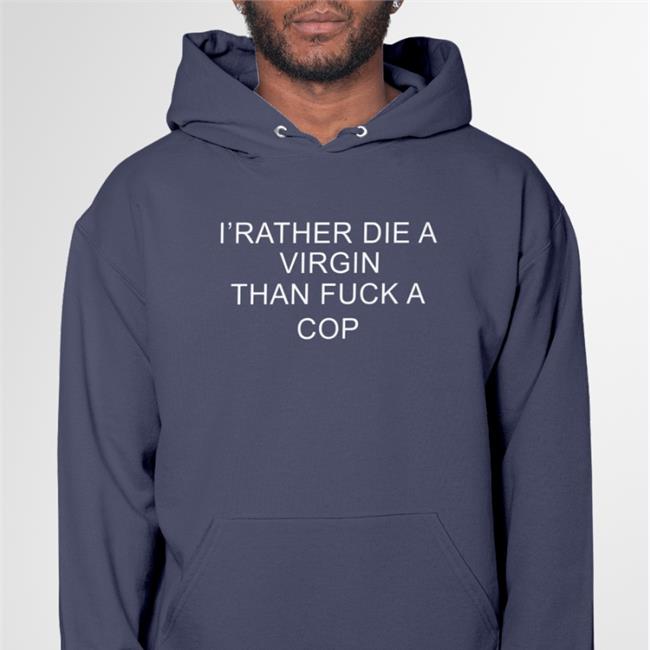 I'd Rather Die A Virgin Than Fuck A Cop Hoodie