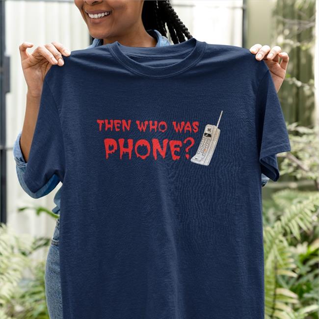 Then Who Was Phone Shirt