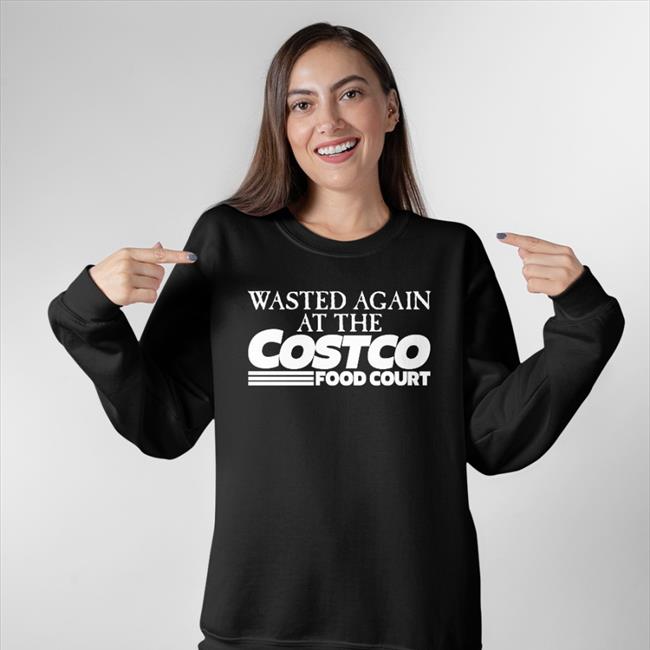 Shirts That Go Hard Wasted Again At The Costco Food Court Hoodie