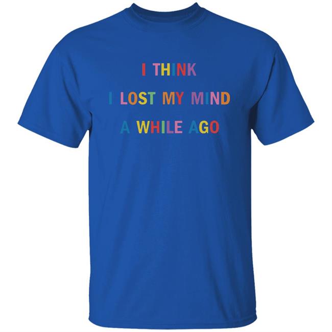 I Think I Lost My Mind A While Ago Hoodie I Think I Lost My Mind A While Ago Hoodie