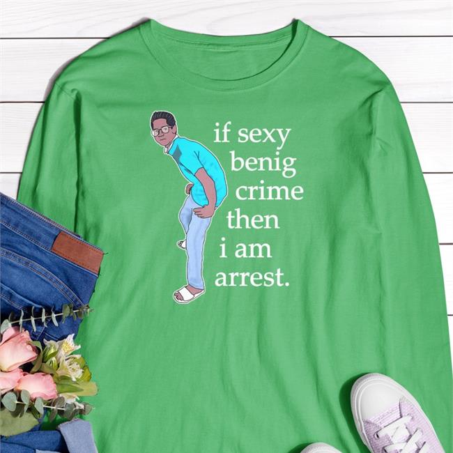 Memesiwish If Sexy Benig Crime Then I Am Arrest Shirt