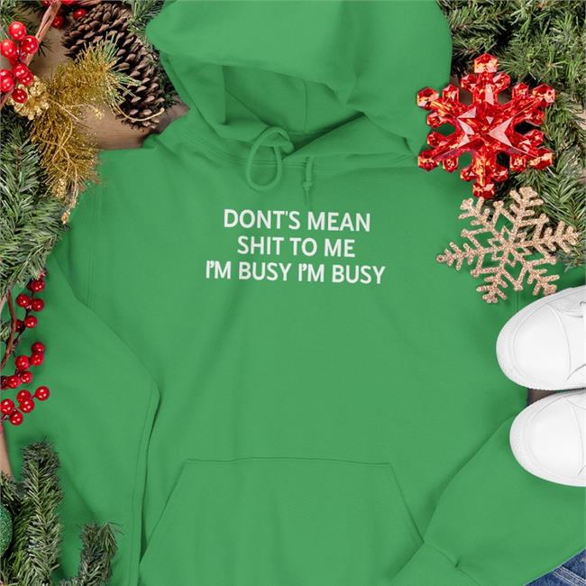Don't Mean Shit To Me I'm Busy I'm Busy Sweatshirt