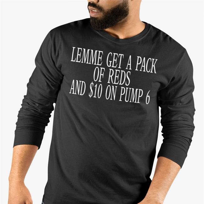 Shirts That Go Hard Lemme Get A Pack Of Reds And $10 On Pump 6 Shirt Oldschoolhats Store