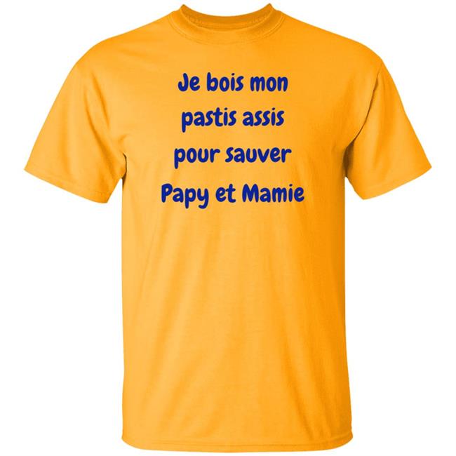 Je Bois Mon Pastis Assis Pour Sauver Papy Et Mamie Shirt Marco Nius