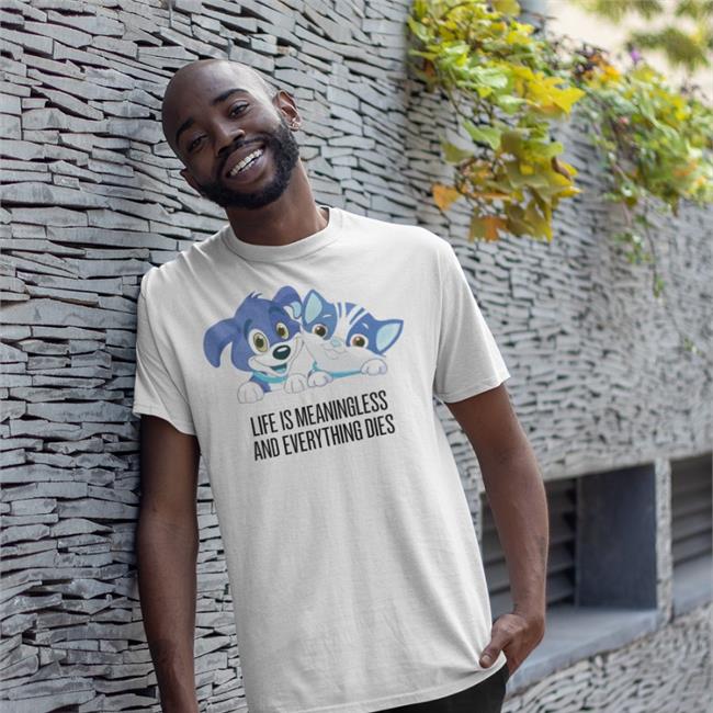 Shirts That Go Hard Life Is Meaningless And Everything Dies Shirts Cat And Dog Cartoon