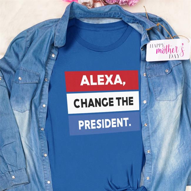 Alexa Change The President T Shirt