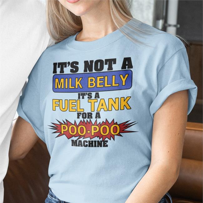 It's Not A Milk Belly It's A Fuel Tank For A Poo-Poo Machine Tee Shirt Shirts That Go Hard It's Not A Milk Belly It's A Fuel Tank For A Poo-Poo Machine Shirts