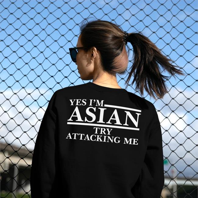 Yes I’M Asian Try Attacking Me Sweatshirt Asian Crime Report