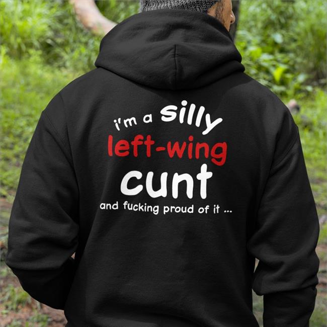 I'm A Silly Left Wing Cunt And Fucking Proud Of It Hoodie Sweatshirt