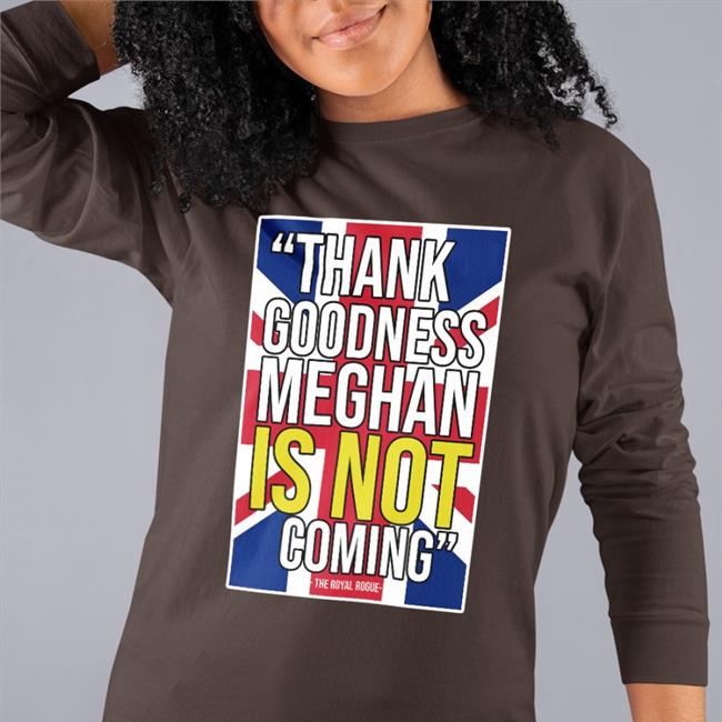 Thank Goodness Meghan Is Not Coming Shirts