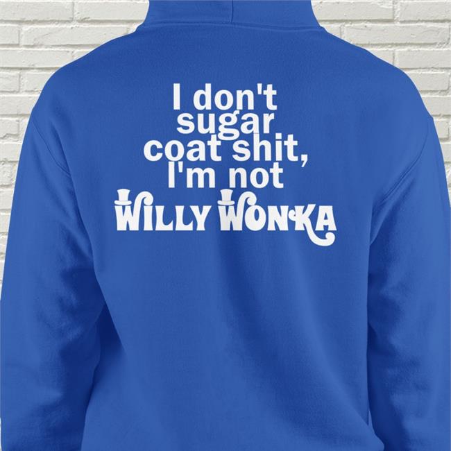 Shirts That Go Hard I Don't Sugar Coat Shit I'm Not Willy Wonka T Shirts