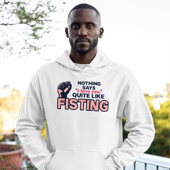 Shirts That Go Hard Nothing Says I Love You Quite Like Fisting Tee Shirt