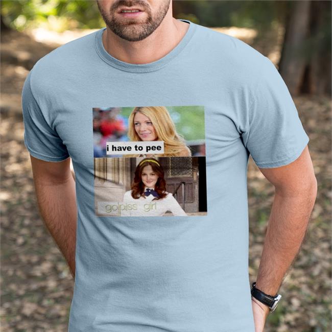 I Have To Pee Go Piss Girl Shirts Good Shirts I Have To Pee Go Piss Girl Tee Shirt Good Shirts