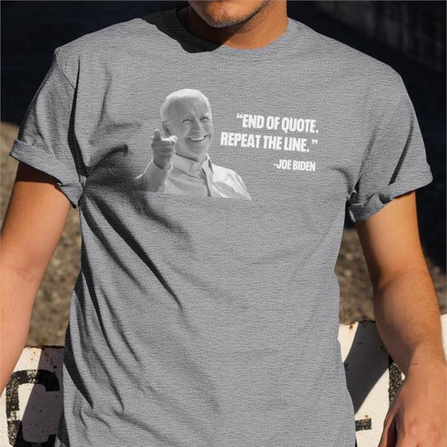 Joe Biden End Of Quote Repeat The Line Shirt