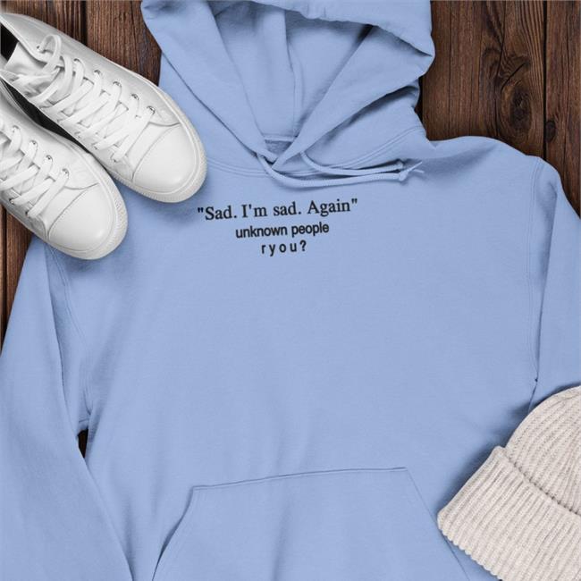 Sad I'm Sad Again Unknown People Ryou Hoodie Shirts That Go Hard Sad I'm Sad Again Unknown People Ryou Sweatshirt
