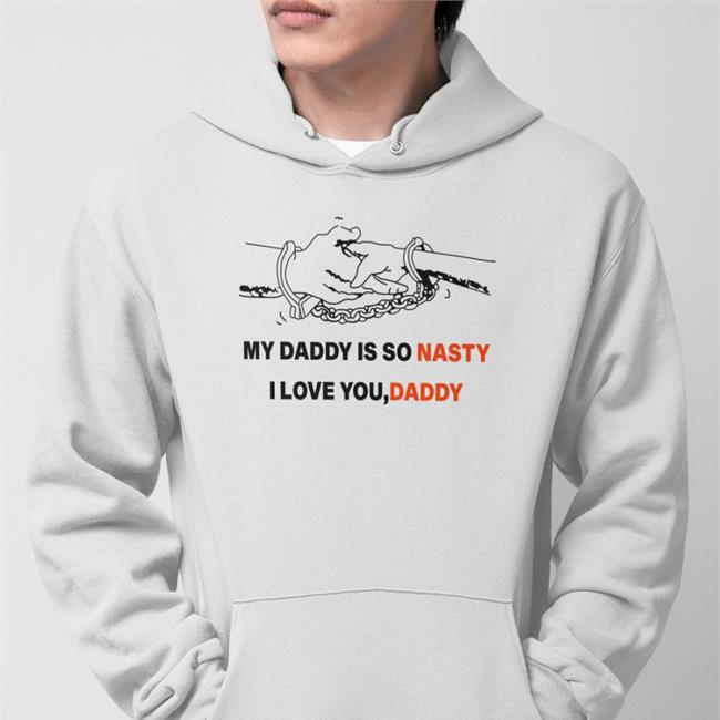 Shirts With Threatening Auras My Daddy Is So Nasty I Love You Daddy Hoodie White