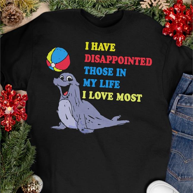 Funny I Have Disappointed Those In My Life I Love Most Shirt