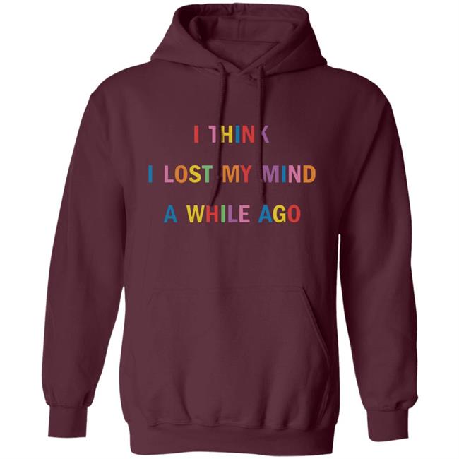 I Think I Lost My Mind A While Ago Hoodie I Think I Lost My Mind A While Ago Hoodie