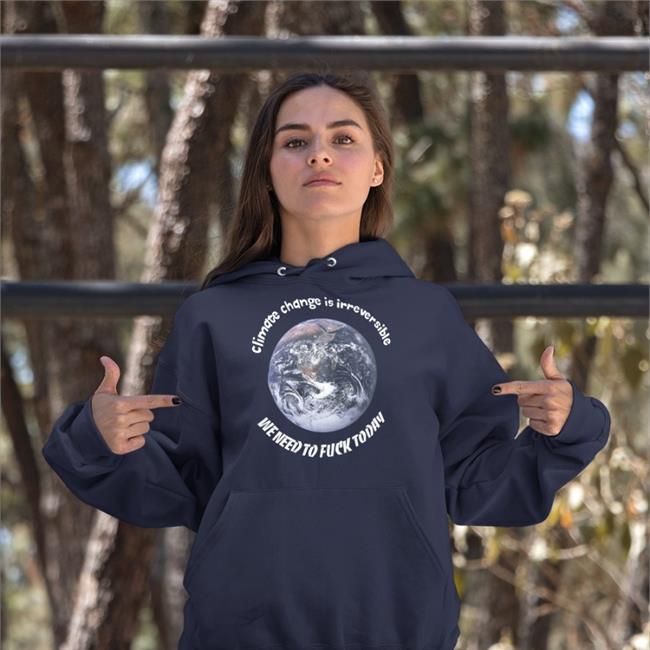 Climate Change Is Irreversible We Need To Fuck Today Shirts