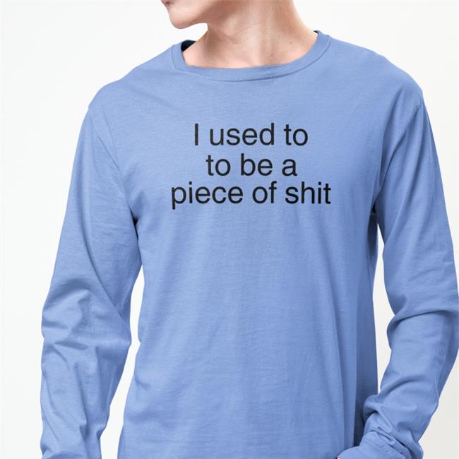 I Used To To Be A Piece Of Shit Shirt White Shirts That Go Hard I Used To To Be A Piece Of Shit Shirt White Shirts That Go Hard