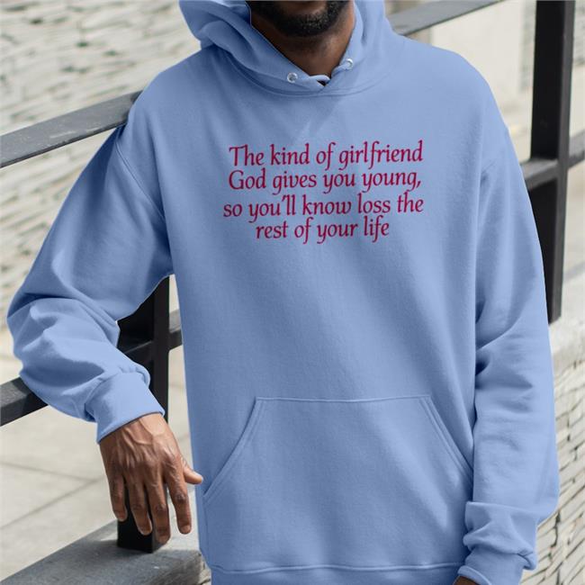 Shirts That Go Hard The Kind Of Girlfriend God Gives You Young So You'll Know Loss The Rest Of Your Life T Shirt Light Pink