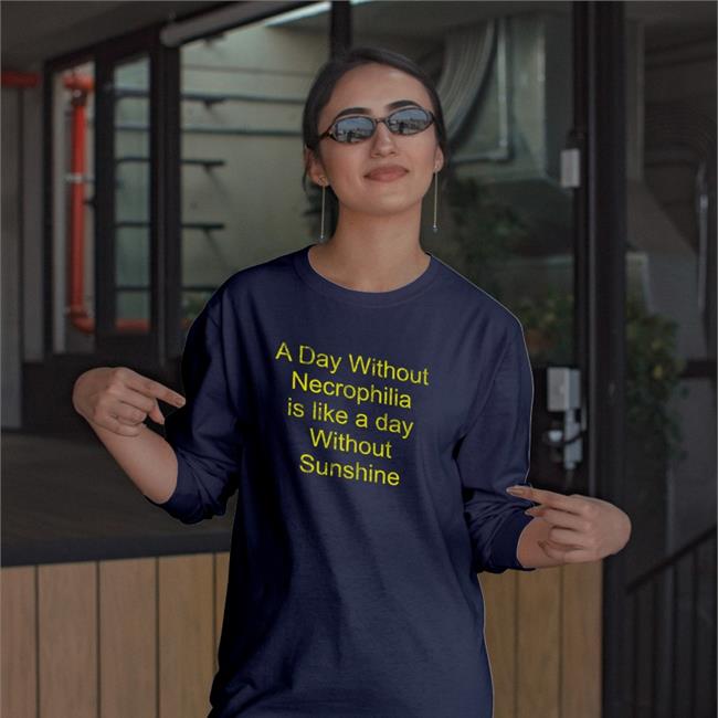 A Day Without Necrophilia Is Like A Day Without Sunshine Sweatshirt