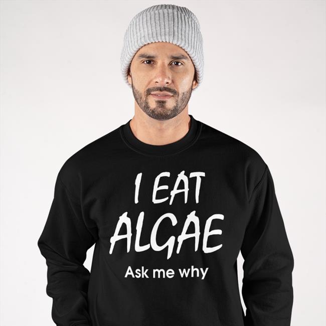 I Eat Algae Ask Me Why Shirt Disturbingshirt