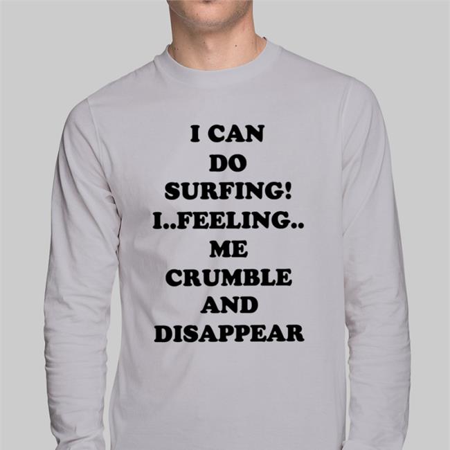 Good Shirts Shop I Can Do Surfing I Feeling Me Crumble And Disappear Shirts Poorly Translated Shirts