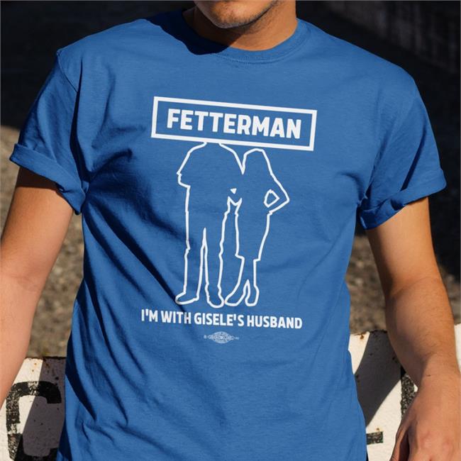 John Rinehart Fetterman I'm With Gisele's Husband T Shirt Gisele Barreto Fetterman John Fetterman