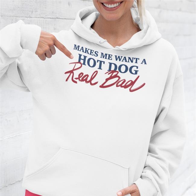 Shirts That Go Hard Makes Me Want A Hot Dog Real Bad Sweatshirt Shirtsthtgohard