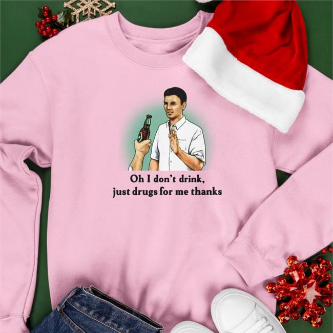 Shirts That Go Hard Oh I Don't Drink Just Drugs For Me Thanks Shirt
