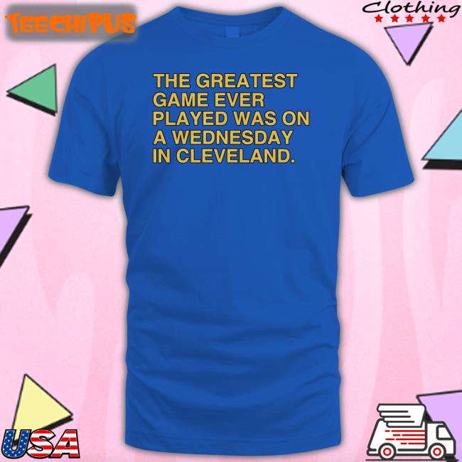 Obvious Shirts Store The Greatest Game Ever Played Was On A Wednesday In Cleveland Tee Shirt