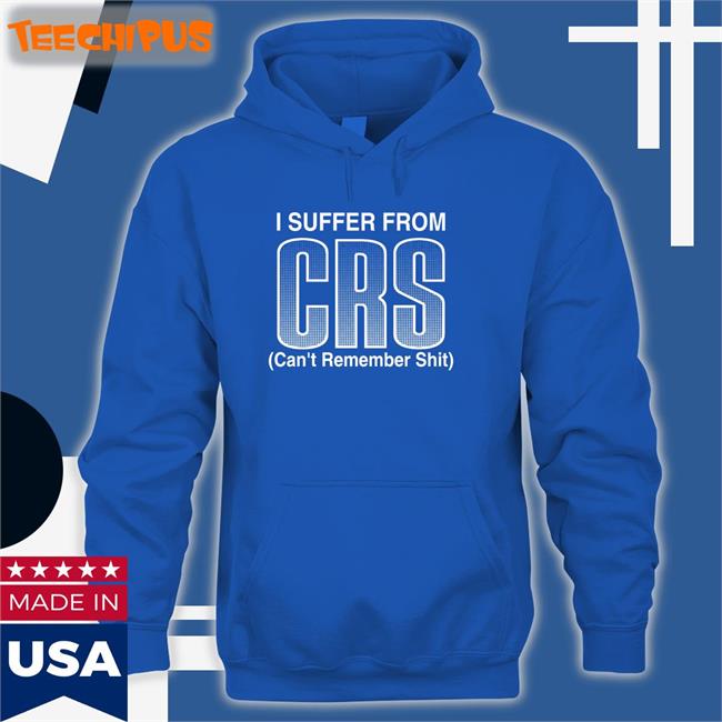 I Suffer From Crs Can’T Remember Shit Hoodie