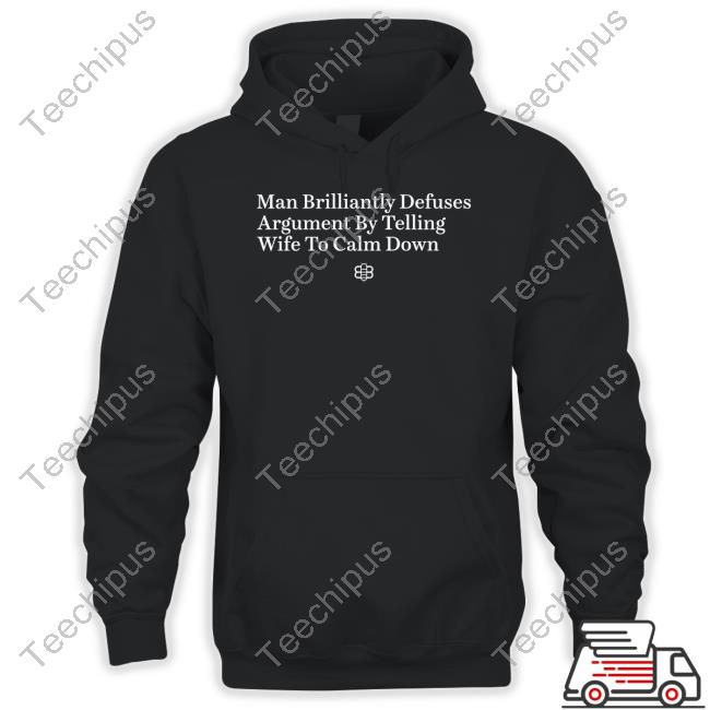 Man Brilliantly Defuses Argument By Telling Wife To Calm Down T-Shirt, Hoodie, Tank Top, Sweater And Long Sleeve T-Shirt