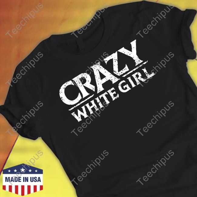 Crazy White Girl T Shirt