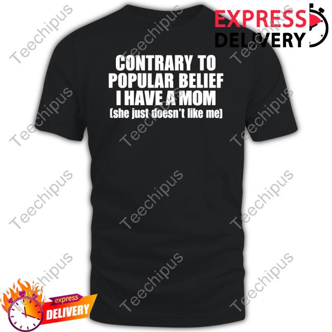 Contrary To Popular Belief I Have Mom She Just Doesn’T Like Me Tee Shirt