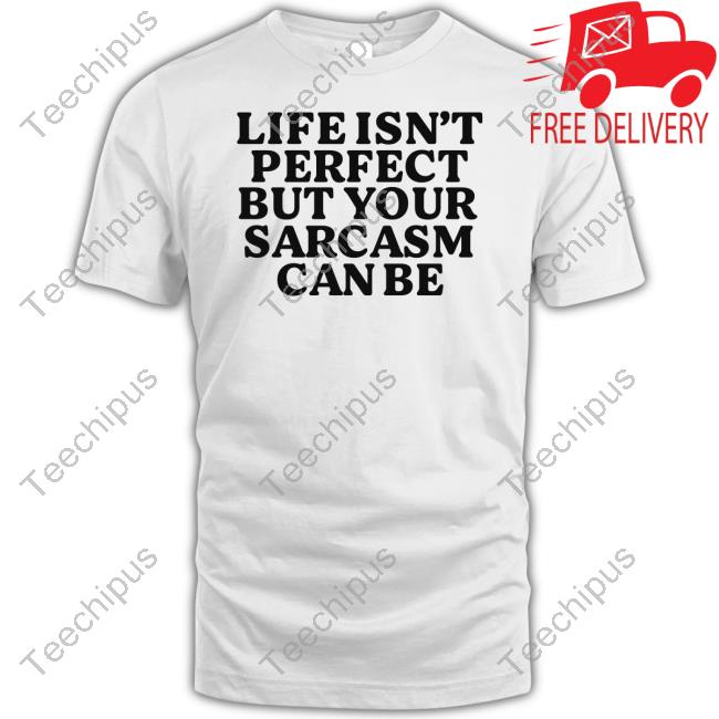 Official Life Isn't Perfect But Your Sarcasm Can Be T-Shirt