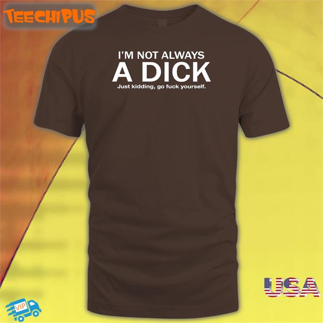 I'm Not Always A Dick Just Kidding Go Fuck Yourself Tee Shirt Hans Gruber