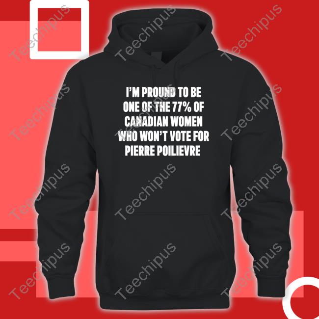 Lyndsy11993653 I'm Proud To Be One Of The 77% Of Canadian Women Who Won't Vote For Pierre Poilievre Sweatshirt