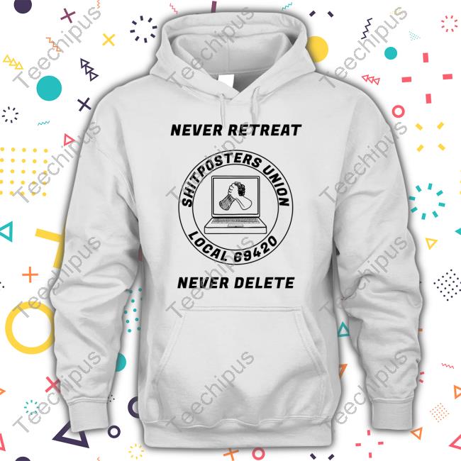 Never Retreat Shitposters Union Never Delete Shirt Screwballdetctr