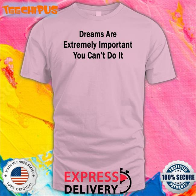 Translatedtees Dreams Are Extremely Important You Can't Do It Tee