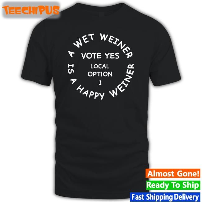 _Neveryield A Wet Weiner Is A Happy Weiner Vote Yes Local Option 1 Tee Shirt