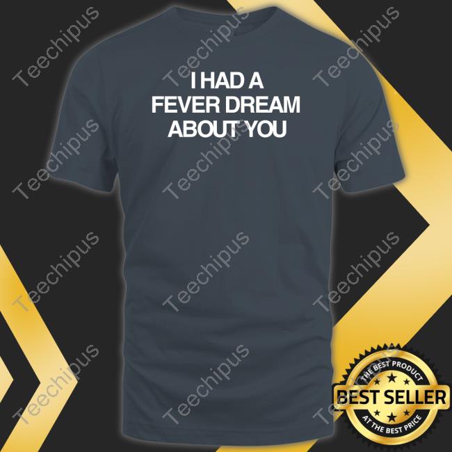 Artificialfever Store I Had A Fever Dream About You Tee Shirt