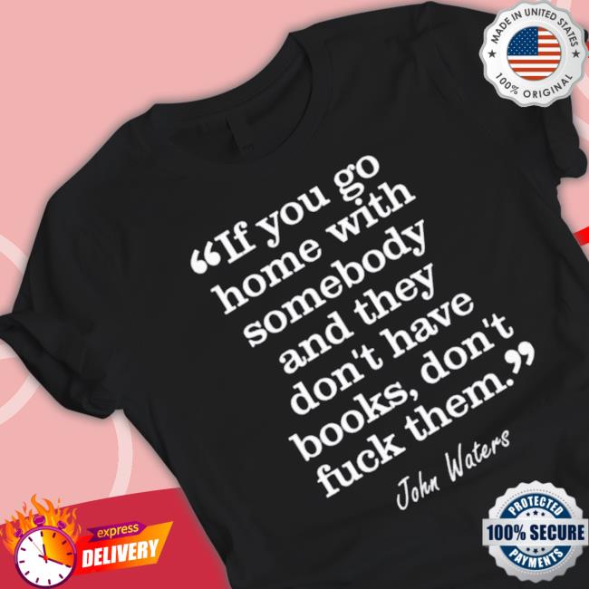 If You Go Home With Somebody And They Don’T Have Books Don’T Fuck Them Tee Shirt